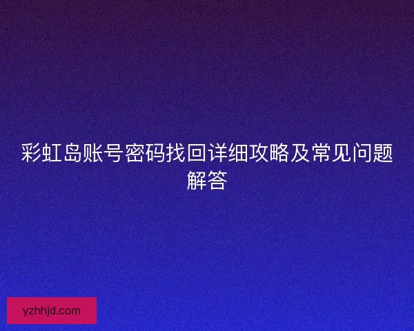 彩虹岛账号密码找回详细攻略及常见问题解答