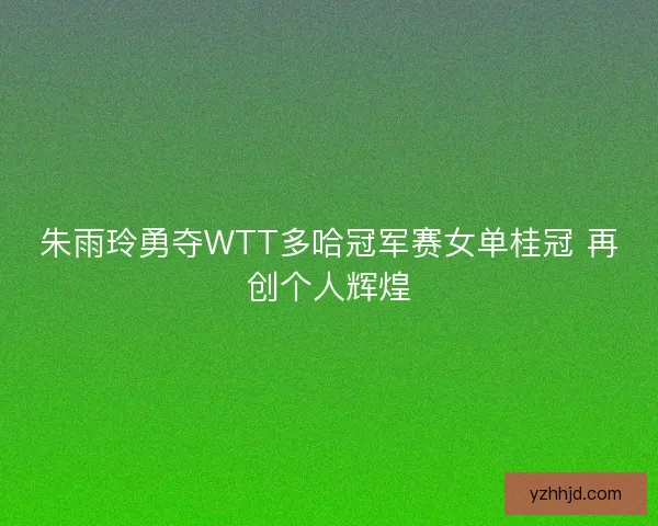 朱雨玲勇夺WTT多哈冠军赛女单桂冠 再创个人辉煌