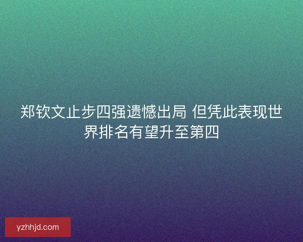 郑钦文止步四强遗憾出局 但凭此表现世界排名有望升至第四