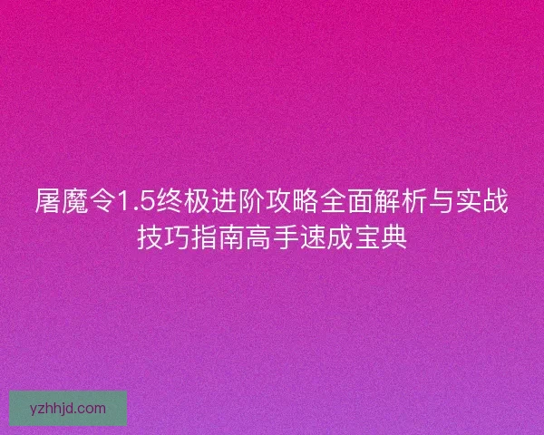 屠魔令1.5终极进阶攻略全面解析与实战技巧指南高手速成宝典